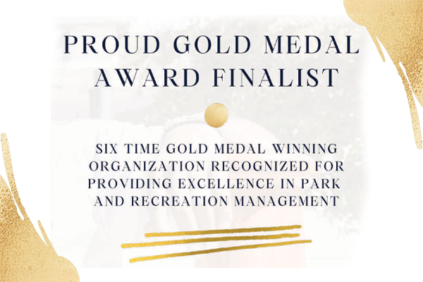 Proud Gold Medal Award Finalist - Six time gold medal winning organization recognized for providing excellence in park and recreation managament